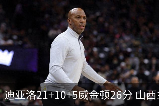 迪亚洛21+10+5威金顿26分 山西主场击败上海
